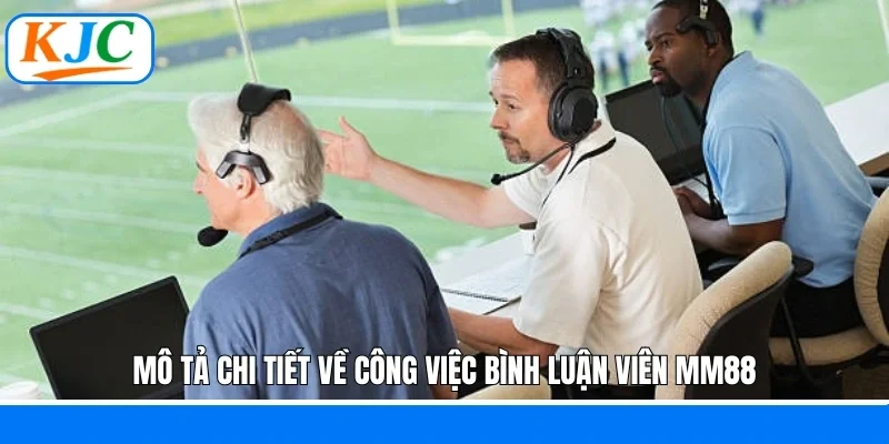 Mô tả chi tiết về công việc bình luận viên MM88