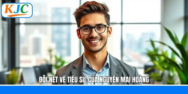 Đôi nét về tiểu sử của Nguyễn Mai Hoàng