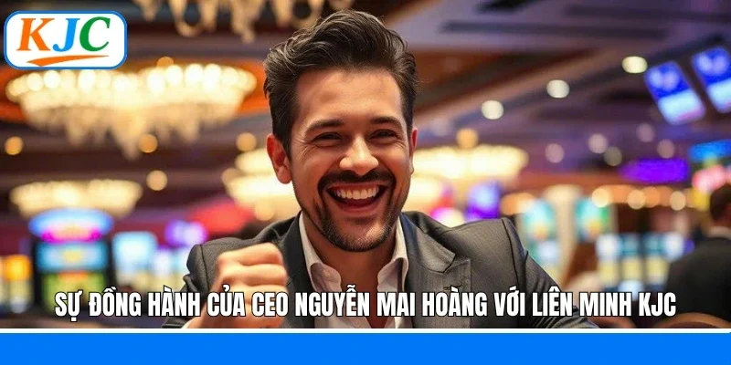 Sự đồng hành của CEO Nguyễn Mai Hoàng với liên minh KJC
