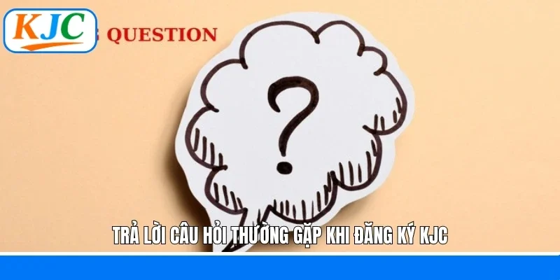 Trả lời câu hỏi thường gặp khi đăng ký KJC